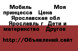 Мобиль Tiny Love Моя принцесса › Цена ­ 1 500 - Ярославская обл., Ярославль г. Дети и материнство » Другое   
